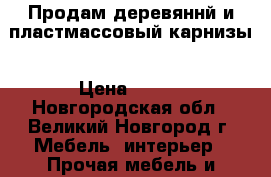 Продам деревяннй и пластмассовый карнизы › Цена ­ 250 - Новгородская обл., Великий Новгород г. Мебель, интерьер » Прочая мебель и интерьеры   